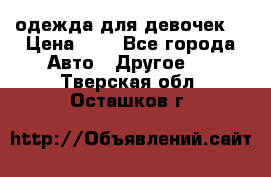 одежда для девочек  › Цена ­ 8 - Все города Авто » Другое   . Тверская обл.,Осташков г.